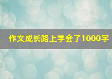 作文成长路上学会了1000字