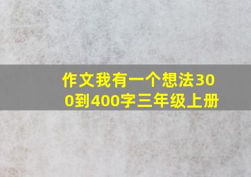 作文我有一个想法300到400字三年级上册