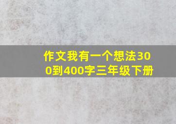 作文我有一个想法300到400字三年级下册