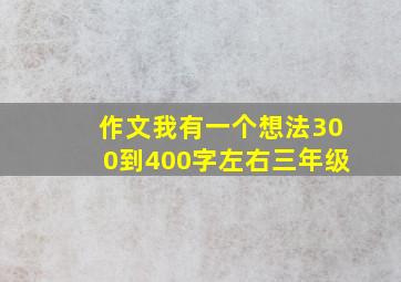 作文我有一个想法300到400字左右三年级