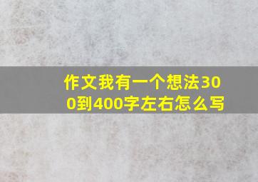 作文我有一个想法300到400字左右怎么写