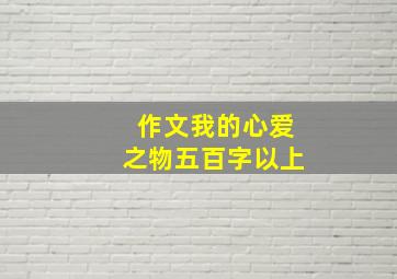 作文我的心爱之物五百字以上