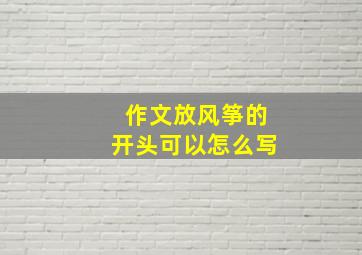 作文放风筝的开头可以怎么写