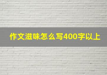 作文滋味怎么写400字以上