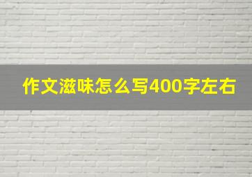 作文滋味怎么写400字左右