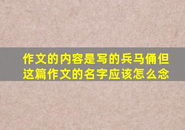 作文的内容是写的兵马俑但这篇作文的名字应该怎么念