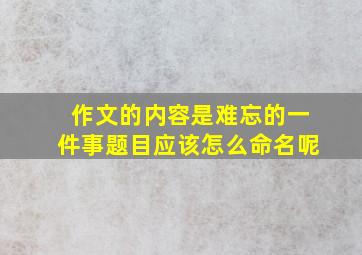 作文的内容是难忘的一件事题目应该怎么命名呢