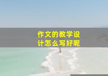 作文的教学设计怎么写好呢