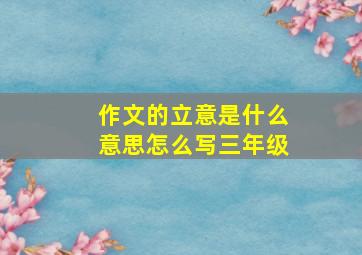 作文的立意是什么意思怎么写三年级