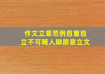 作文立意范例自重自立不可随人脚跟意立文