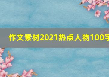 作文素材2021热点人物100字