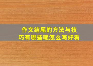 作文结尾的方法与技巧有哪些呢怎么写好看