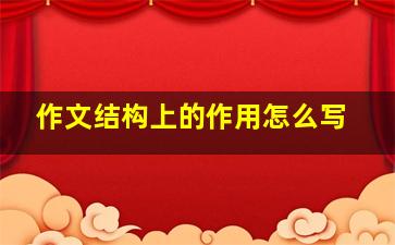 作文结构上的作用怎么写