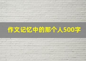 作文记忆中的那个人500字