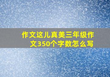 作文这儿真美三年级作文350个字数怎么写