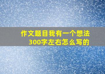 作文题目我有一个想法300字左右怎么写的