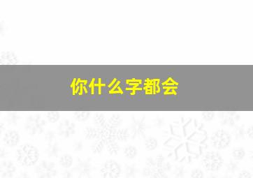 你什么字都会