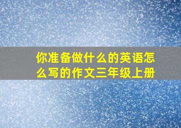 你准备做什么的英语怎么写的作文三年级上册