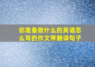 你准备做什么的英语怎么写的作文带翻译句子