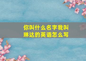 你叫什么名字我叫琳达的英语怎么写