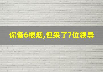 你备6根烟,但来了7位领导