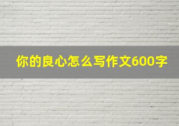 你的良心怎么写作文600字