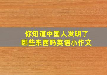 你知道中国人发明了哪些东西吗英语小作文