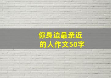 你身边最亲近的人作文50字