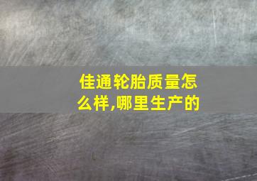 佳通轮胎质量怎么样,哪里生产的