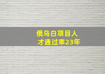 俄乌白项目人才通过率23年