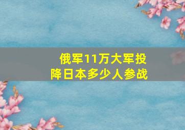 俄军11万大军投降日本多少人参战