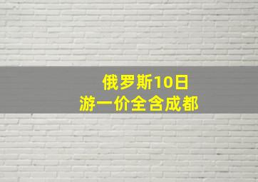 俄罗斯10日游一价全含成都