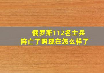 俄罗斯112名士兵阵亡了吗现在怎么样了