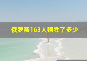 俄罗斯163人牺牲了多少