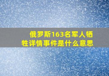 俄罗斯163名军人牺牲详情事件是什么意思