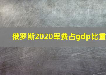 俄罗斯2020军费占gdp比重