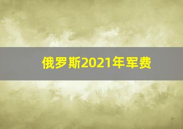 俄罗斯2021年军费