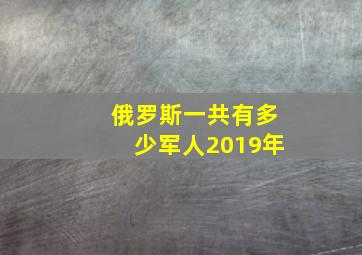 俄罗斯一共有多少军人2019年