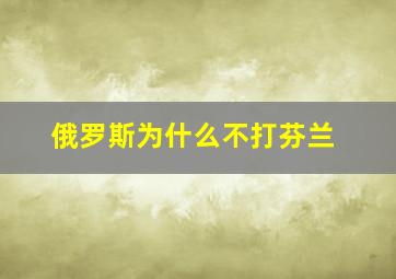 俄罗斯为什么不打芬兰