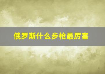 俄罗斯什么步枪最厉害