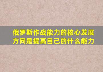 俄罗斯作战能力的核心发展方向是提高自己的什么能力