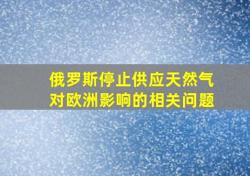 俄罗斯停止供应天然气对欧洲影响的相关问题