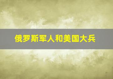 俄罗斯军人和美国大兵