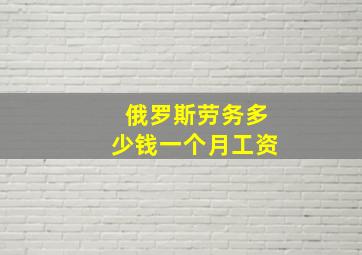 俄罗斯劳务多少钱一个月工资