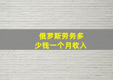 俄罗斯劳务多少钱一个月收入