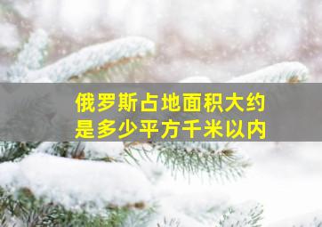 俄罗斯占地面积大约是多少平方千米以内