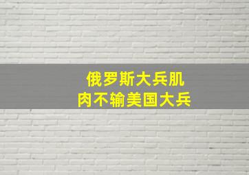 俄罗斯大兵肌肉不输美国大兵