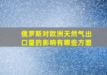 俄罗斯对欧洲天然气出口量的影响有哪些方面