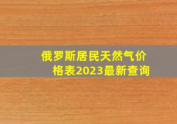 俄罗斯居民天然气价格表2023最新查询