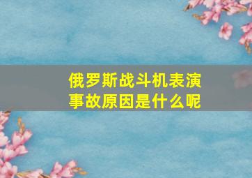 俄罗斯战斗机表演事故原因是什么呢